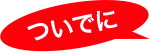 ついでに