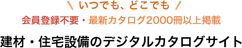 いつでも、どこでも,会員登録不要・最新カタログ2000冊以上掲載,建材・住宅設備のデジタルカタログサイト